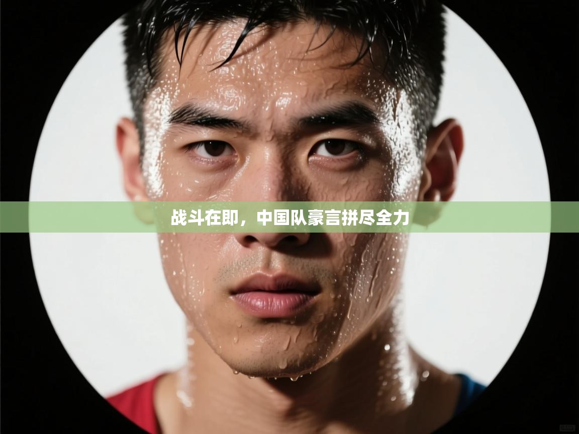 战斗在即，中国队豪言拼尽全力  第1张