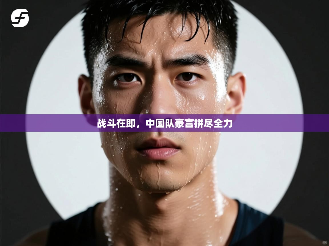 战斗在即，中国队豪言拼尽全力  第2张