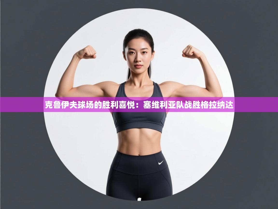 克鲁伊夫球场的胜利喜悦:塞维利亚队战胜格拉纳达 第2张