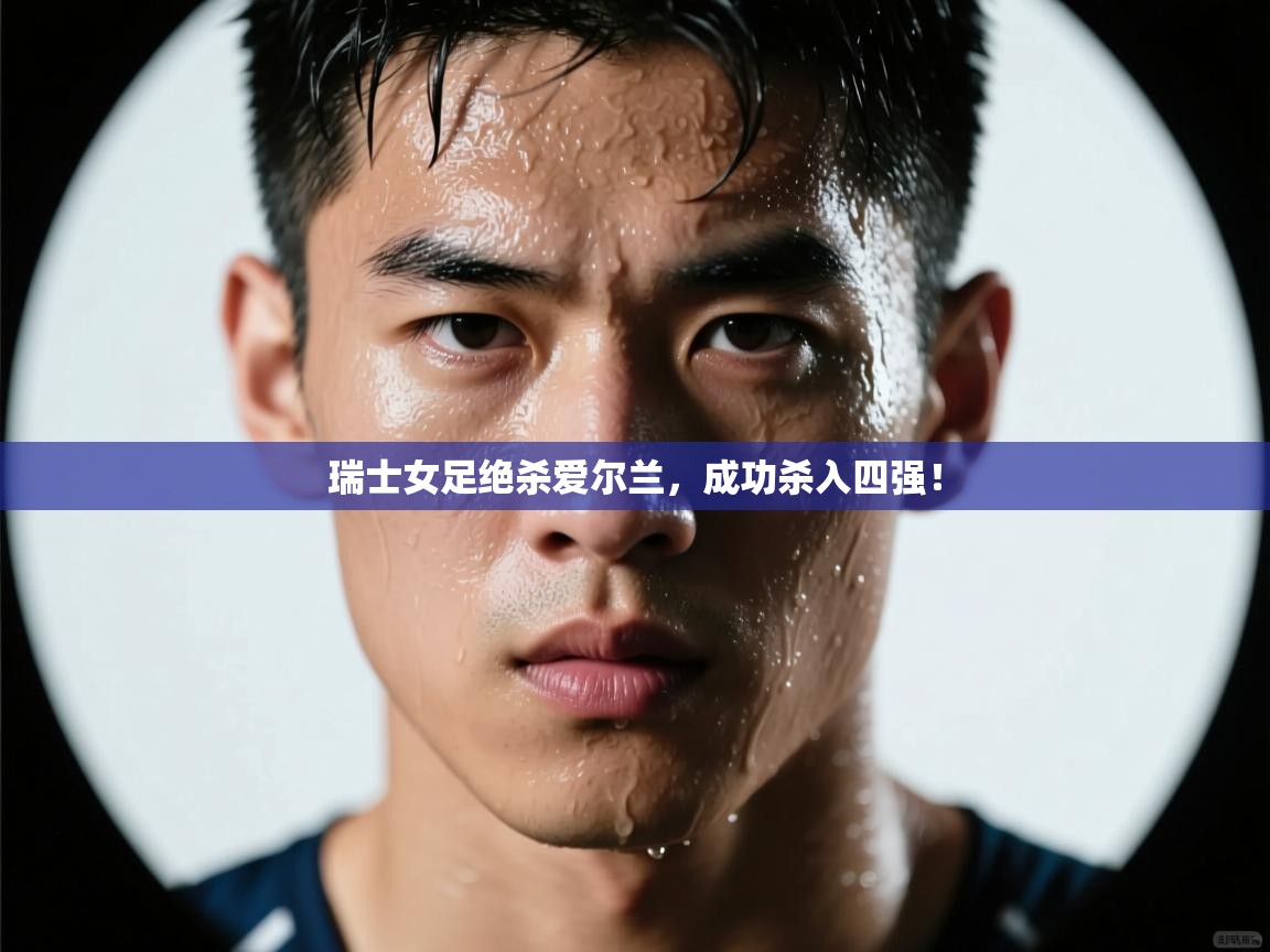 瑞士女足绝杀爱尔兰，成功杀入四强！  第1张