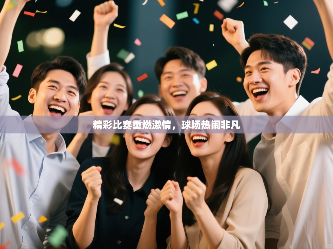 精彩比赛重燃激情,球场热闹非凡 第1张