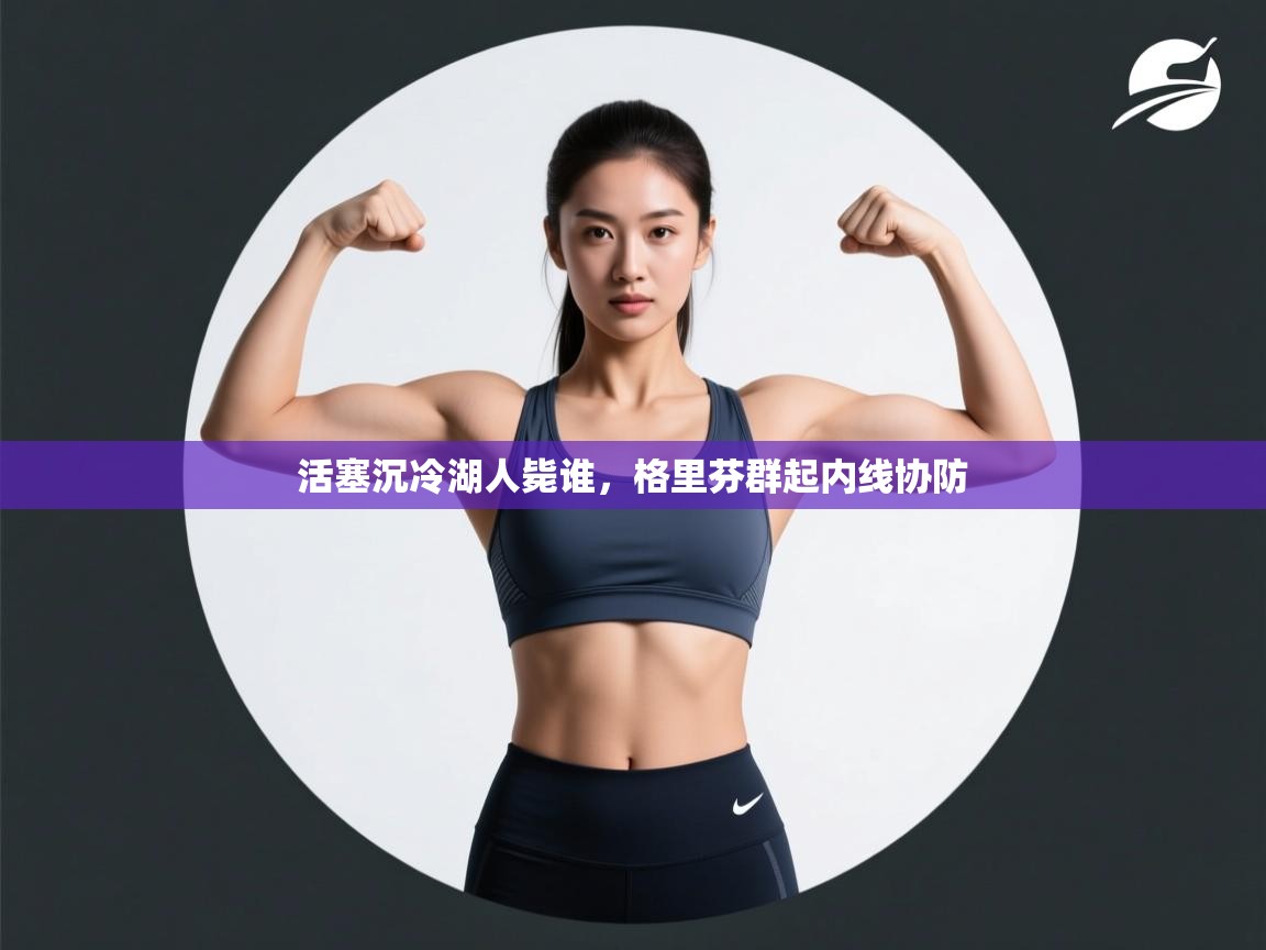 活塞沉冷湖人毙谁，格里芬群起内线协防  第1张