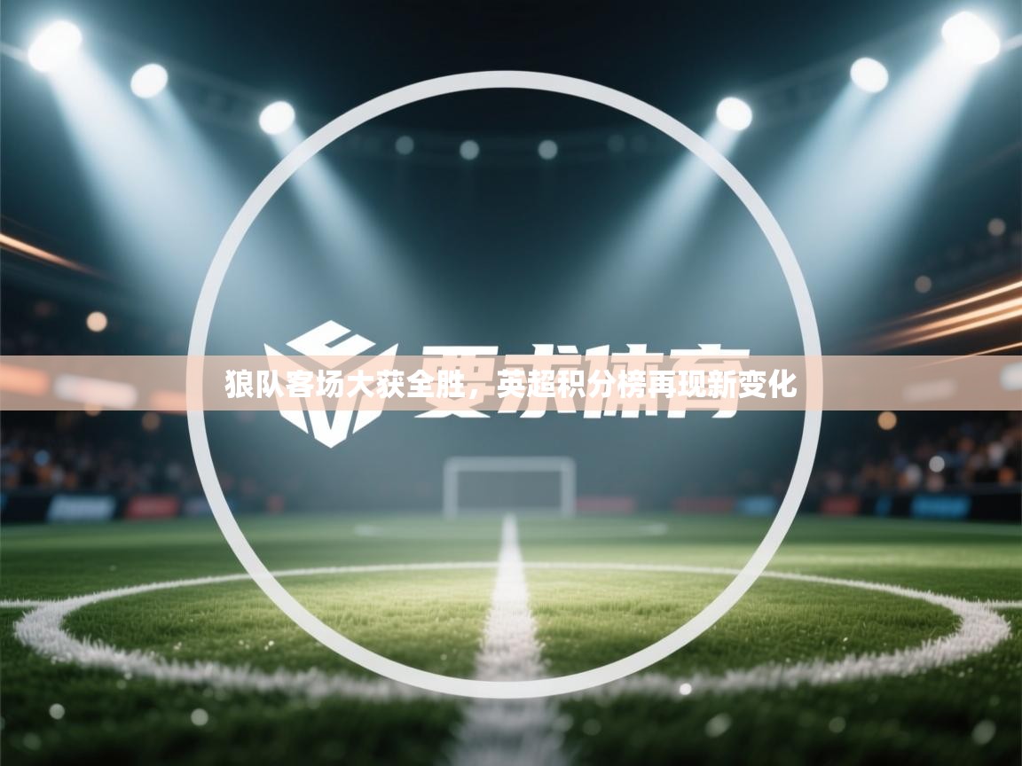 狼队客场大获全胜，英超积分榜再现新变化  第1张