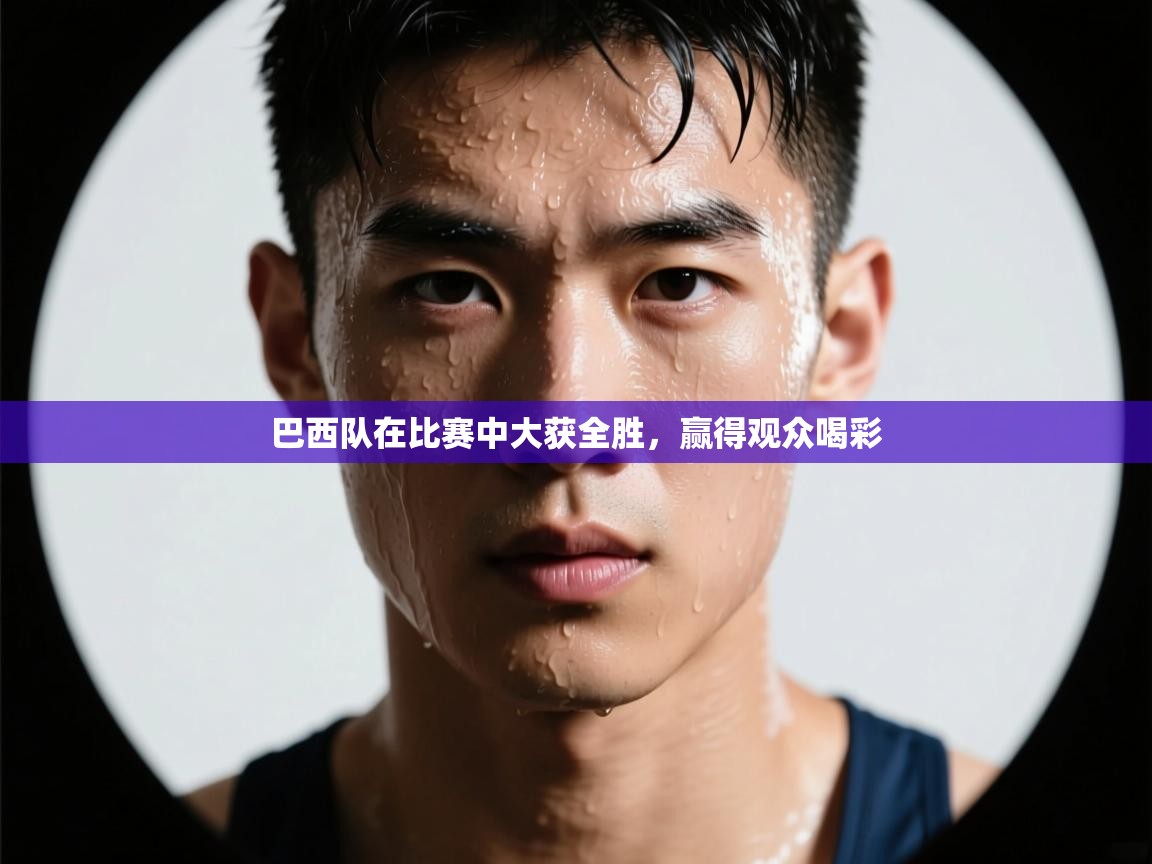 巴西队在比赛中大获全胜，赢得观众喝彩