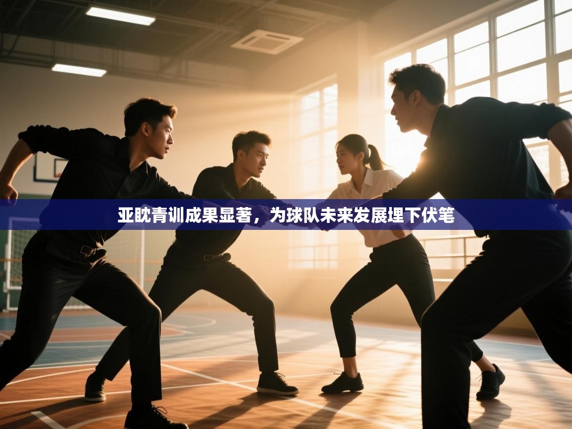 亚眈青训成果显著,为球队未来发展埋下伏笔 第1张