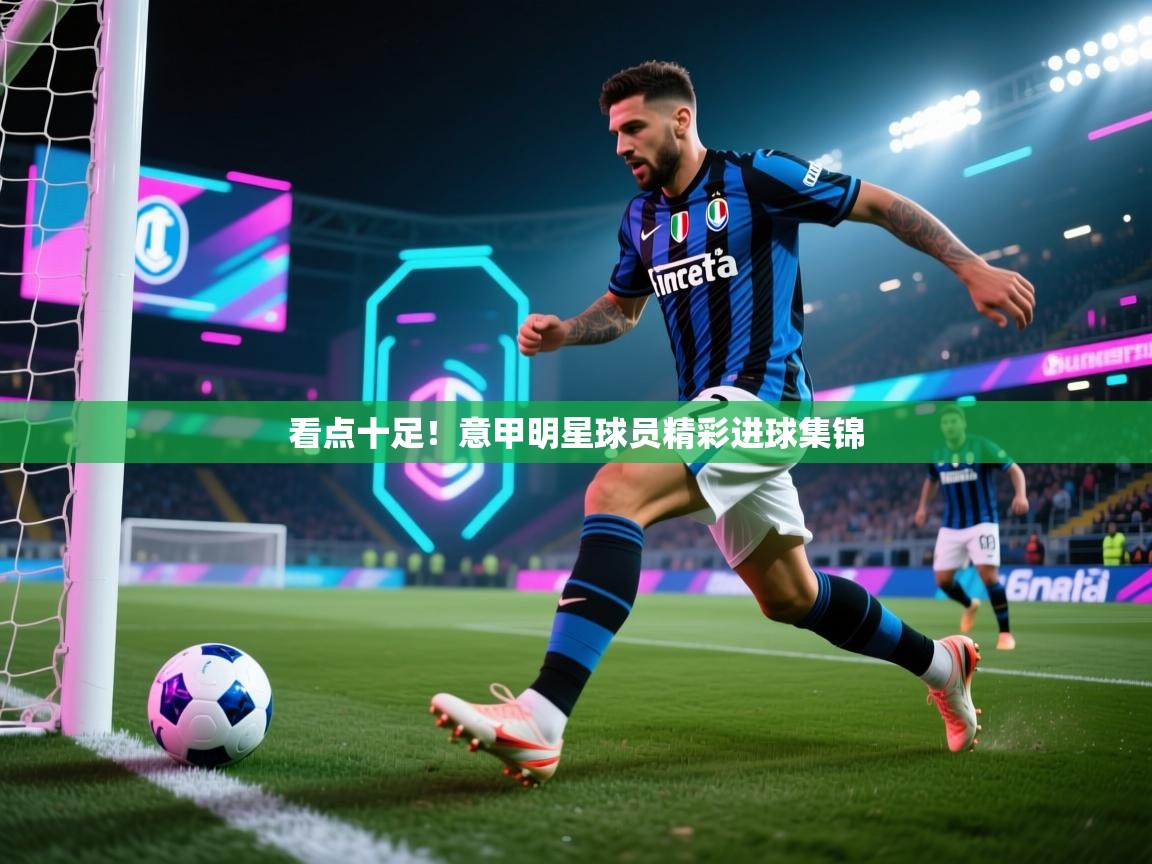 看点十足！意甲明星球员精彩进球集锦