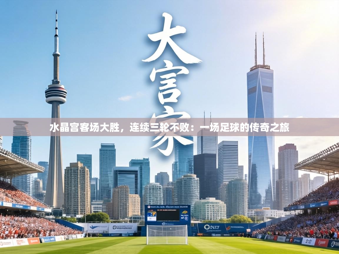 水晶宫客场大胜，连续三轮不败：一场足球的传奇之旅