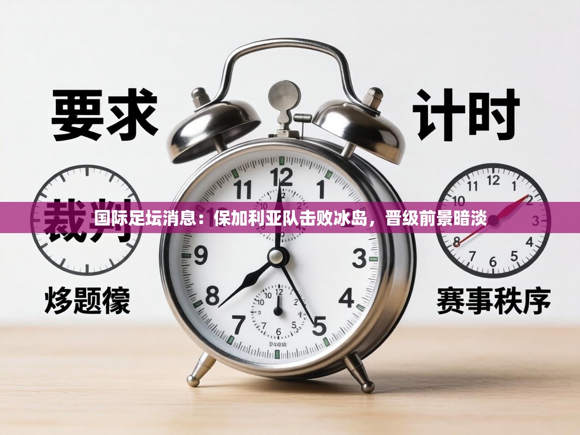 国际足坛消息：保加利亚队击败冰岛，晋级前景暗淡